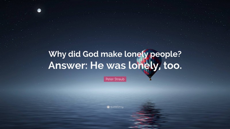 Peter Straub Quote: “Why did God make lonely people? Answer: He was lonely, too.”