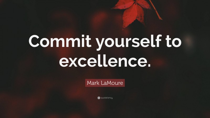 Mark LaMoure Quote: “Commit yourself to excellence.”