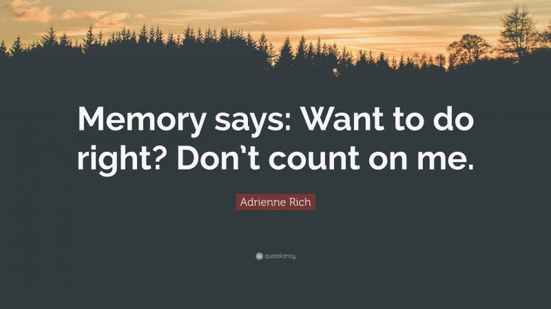 Adrienne Rich Quote: “Memory says: Want to do right? Don’t count on me.”