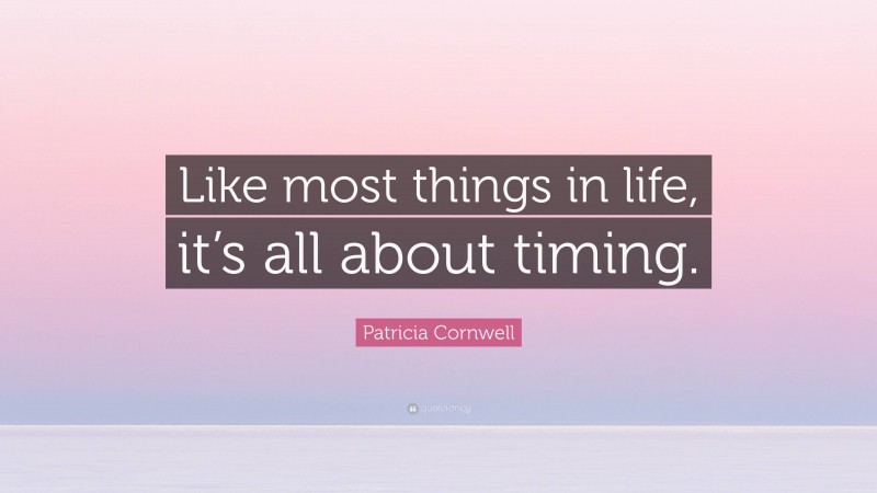 Patricia Cornwell Quote: “Like most things in life, it’s all about timing.”