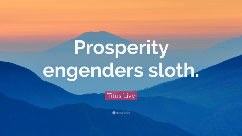 Titus Livy Quote: “Prosperity engenders sloth.”