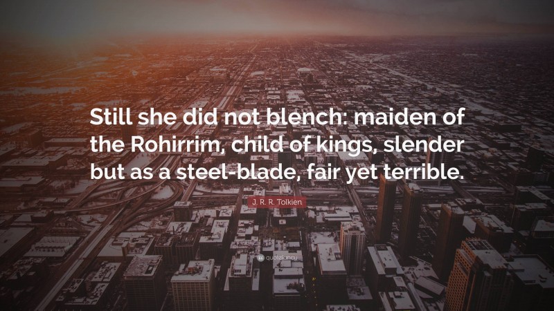 J. R. R. Tolkien Quote: “Still she did not blench: maiden of the Rohirrim, child of kings, slender but as a steel-blade, fair yet terrible.”