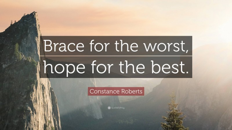 Constance Roberts Quote: “Brace for the worst, hope for the best.”
