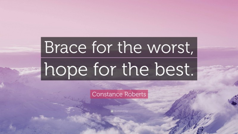 Constance Roberts Quote: “Brace for the worst, hope for the best.”