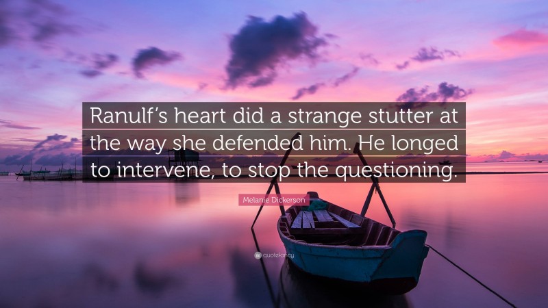 Melanie Dickerson Quote: “Ranulf’s heart did a strange stutter at the way she defended him. He longed to intervene, to stop the questioning.”