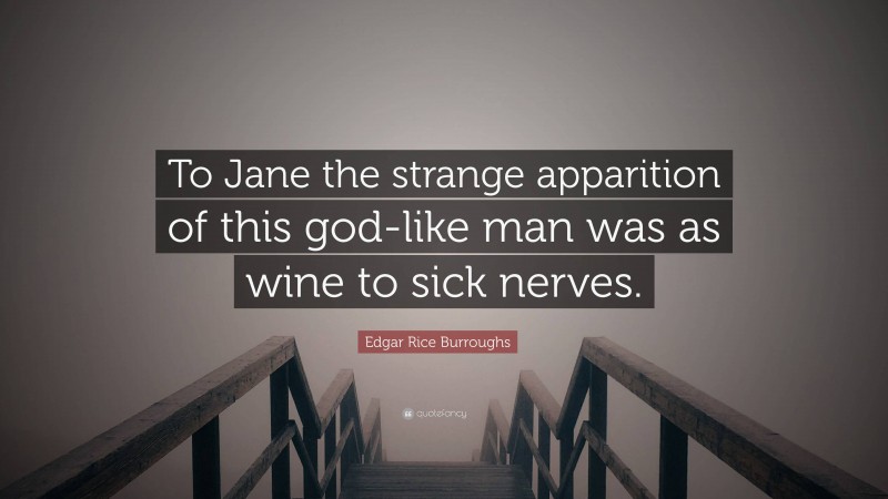 Edgar Rice Burroughs Quote: “To Jane the strange apparition of this god-like man was as wine to sick nerves.”