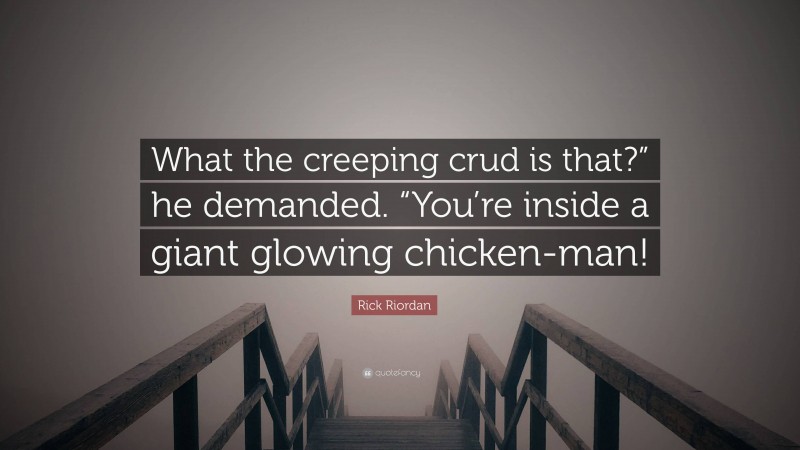 Rick Riordan Quote: “What the creeping crud is that?” he demanded. “You’re inside a giant glowing chicken-man!”