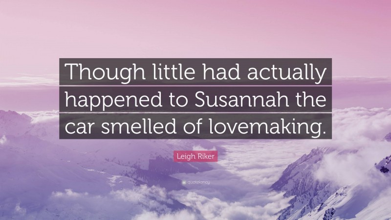 Leigh Riker Quote: “Though little had actually happened to Susannah the car smelled of lovemaking.”