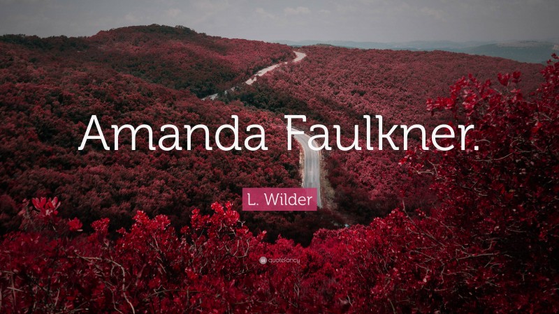 L. Wilder Quote: “Amanda Faulkner.”