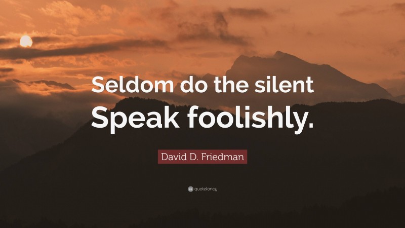 David D. Friedman Quote: “Seldom do the silent Speak foolishly.”
