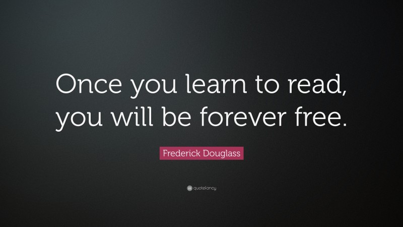 Frederick Douglass Quote: “Once you learn to read, you will be forever free.”