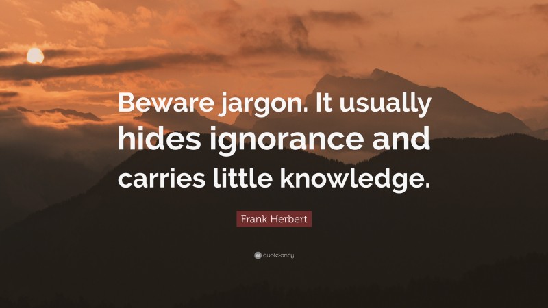 Frank Herbert Quote: “Beware jargon. It usually hides ignorance and carries little knowledge.”