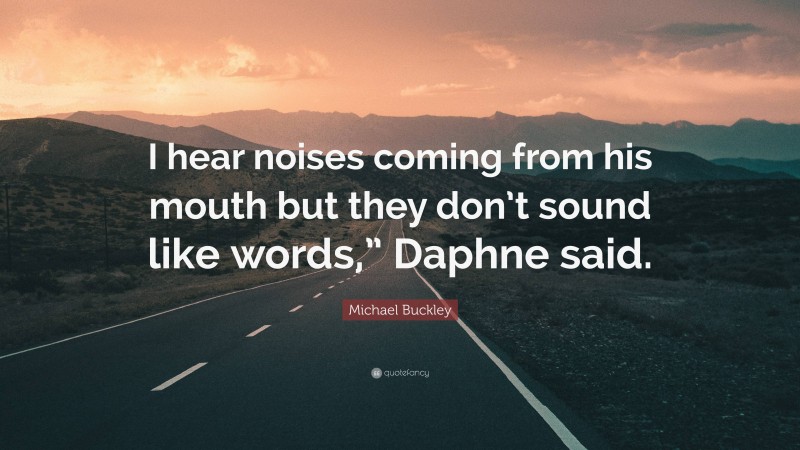 Michael Buckley Quote: “I hear noises coming from his mouth but they don’t sound like words,” Daphne said.”