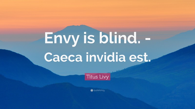 Titus Livy Quote: “Envy is blind. -Caeca invidia est.”