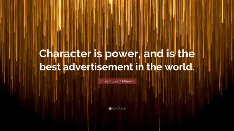 Orison Swett Marden Quote: “Character is power, and is the best advertisement in the world.”