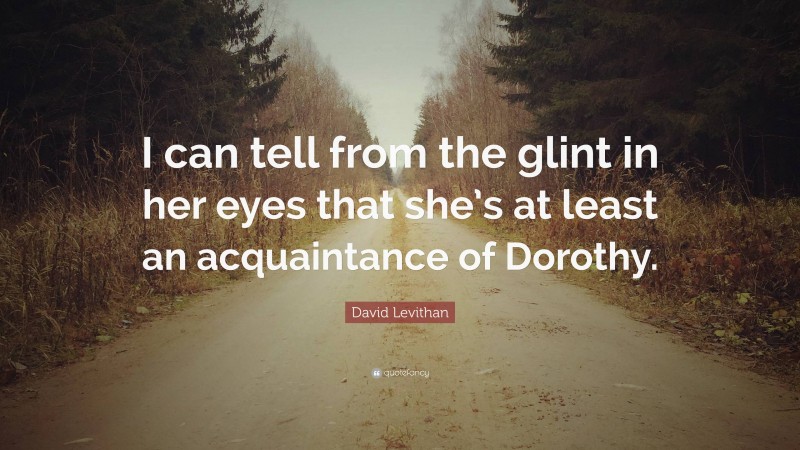 David Levithan Quote: “I can tell from the glint in her eyes that she’s at least an acquaintance of Dorothy.”