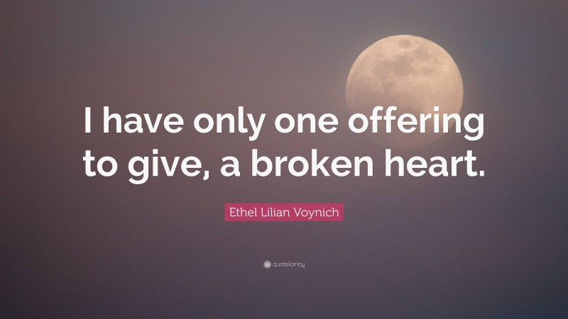 Ethel Lilian Voynich Quote: “I have only one offering to give, a broken heart.”
