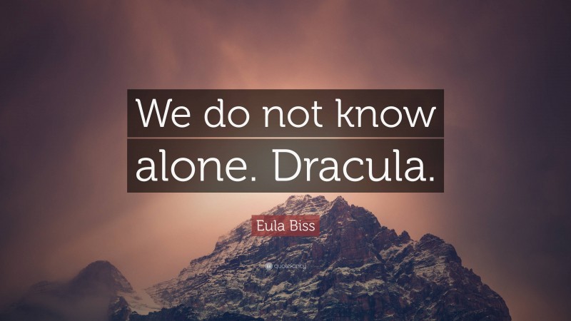 Eula Biss Quote: “We do not know alone. Dracula.”