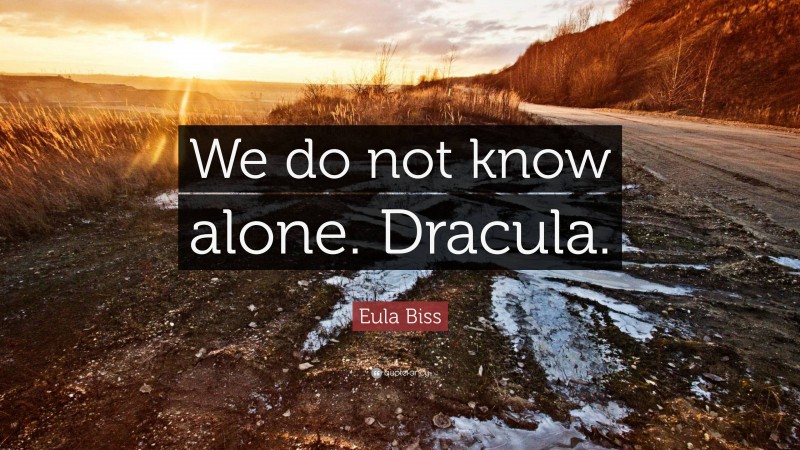 Eula Biss Quote: “We do not know alone. Dracula.”