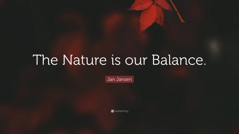 Jan Jansen Quote: “The Nature is our Balance.”