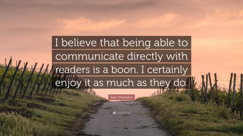 Sara Sheridan Quote: “I believe that being able to communicate directly with readers is a boon. I certainly enjoy it as much as they do.”