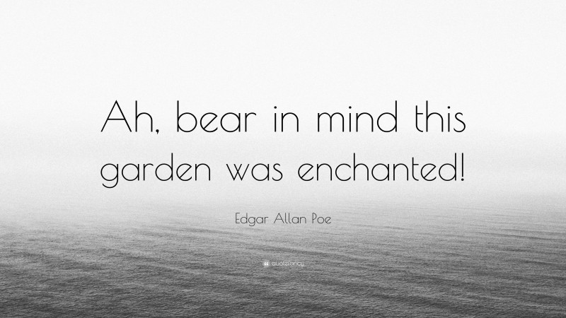 Edgar Allan Poe Quote: “Ah, bear in mind this garden was enchanted!”