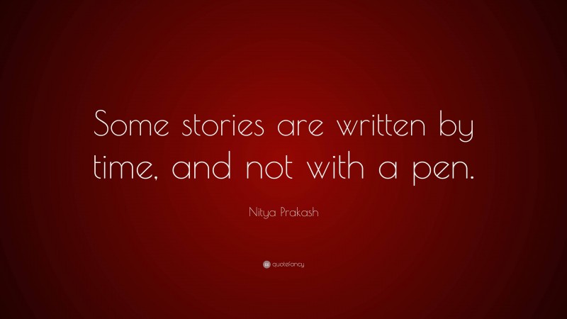 Nitya Prakash Quote: “Some stories are written by time, and not with a pen.”