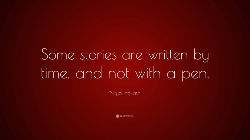 Nitya Prakash Quote: “Some stories are written by time, and not with a pen.”