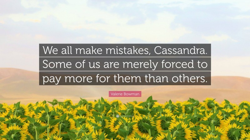 Valerie Bowman Quote: “We all make mistakes, Cassandra. Some of us are merely forced to pay more for them than others.”