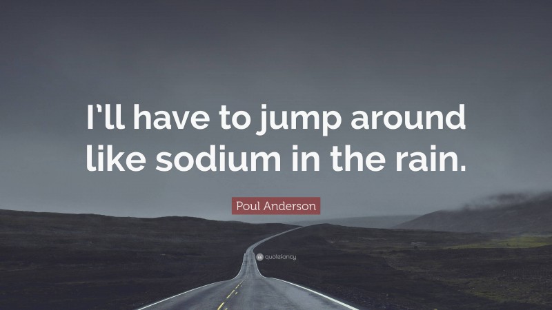 Poul Anderson Quote: “I’ll have to jump around like sodium in the rain.”