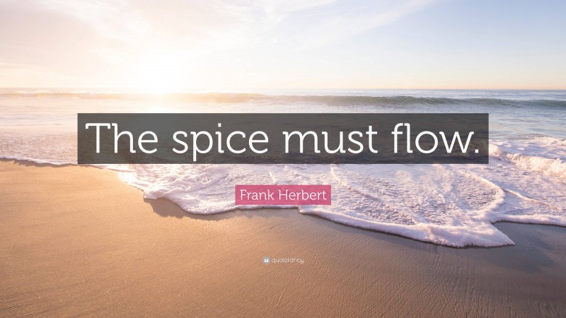 Frank Herbert Quote: “The spice must flow.”