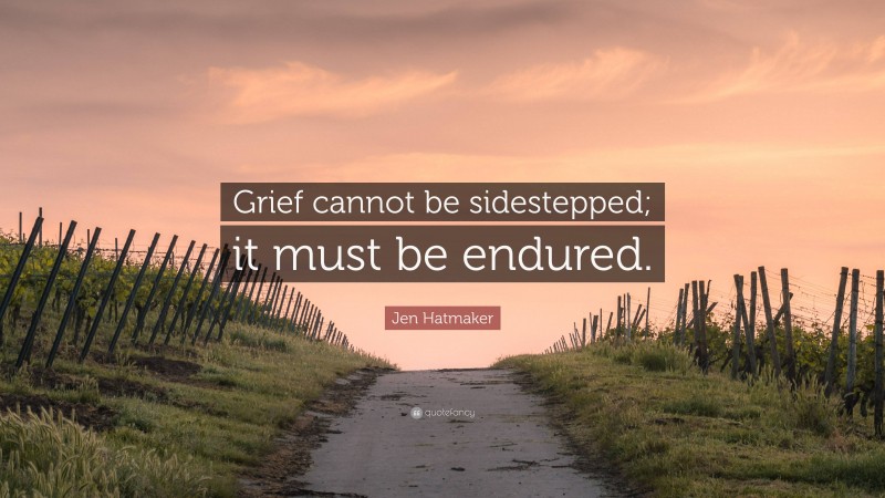 Jen Hatmaker Quote: “Grief cannot be sidestepped; it must be endured.”