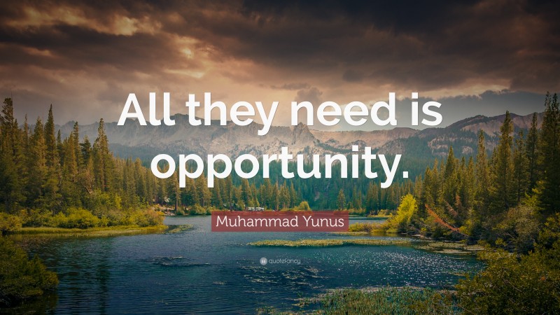 Muhammad Yunus Quote: “All they need is opportunity.”