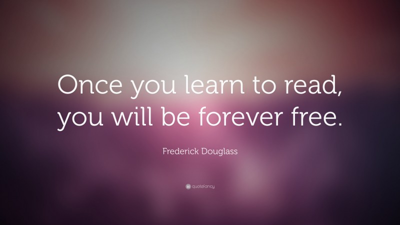 Frederick Douglass Quote: “Once you learn to read, you will be forever ...