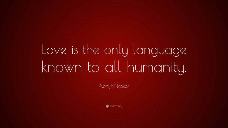 Abhijit Naskar Quote: “Love is the only language known to all humanity.”
