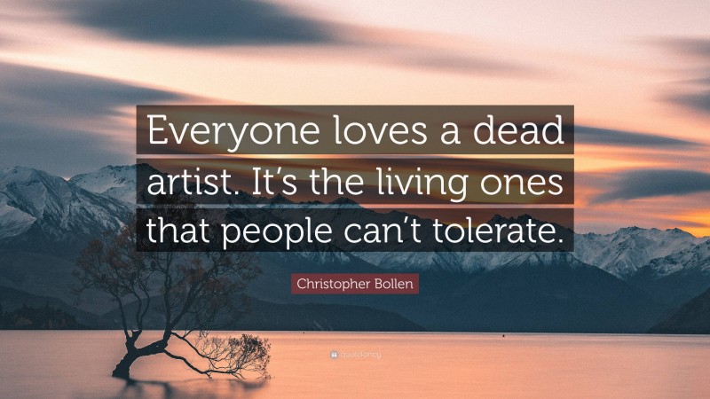 Christopher Bollen Quote: “Everyone loves a dead artist. It’s the living ones that people can’t tolerate.”