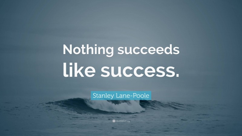 Stanley Lane-Poole Quote: “Nothing succeeds like success.”