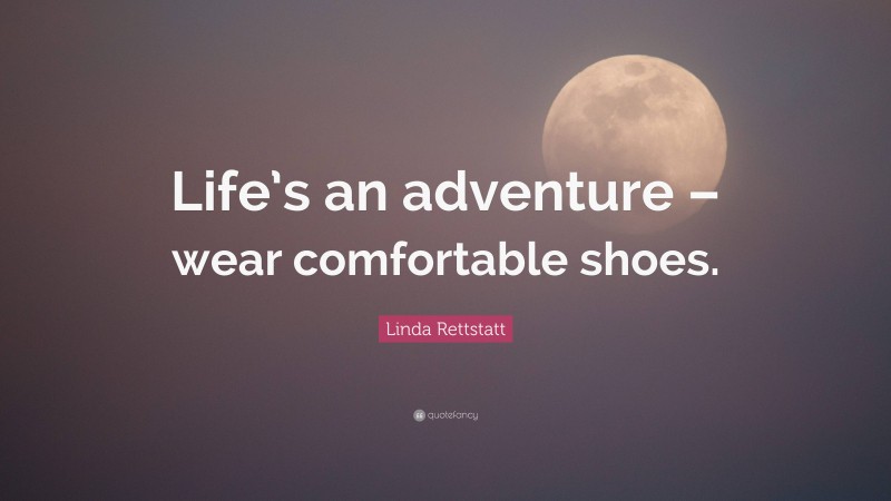 Linda Rettstatt Quote: “Life’s an adventure – wear comfortable shoes.”