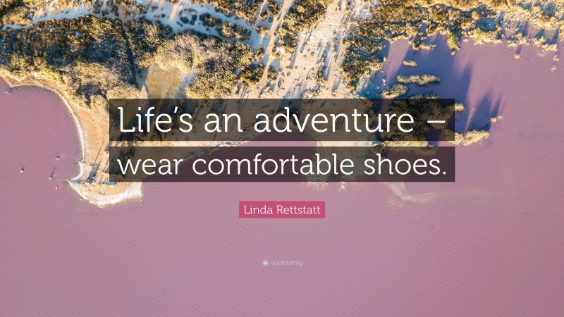 Linda Rettstatt Quote: “Life’s an adventure – wear comfortable shoes.”