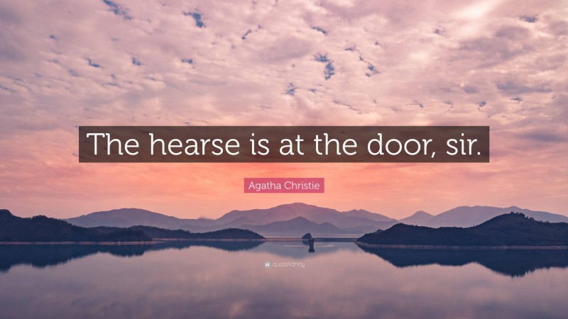 Agatha Christie Quote: “The hearse is at the door, sir.”