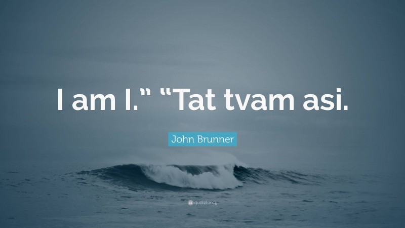 John Brunner Quote: “I am I.” “Tat tvam asi.”