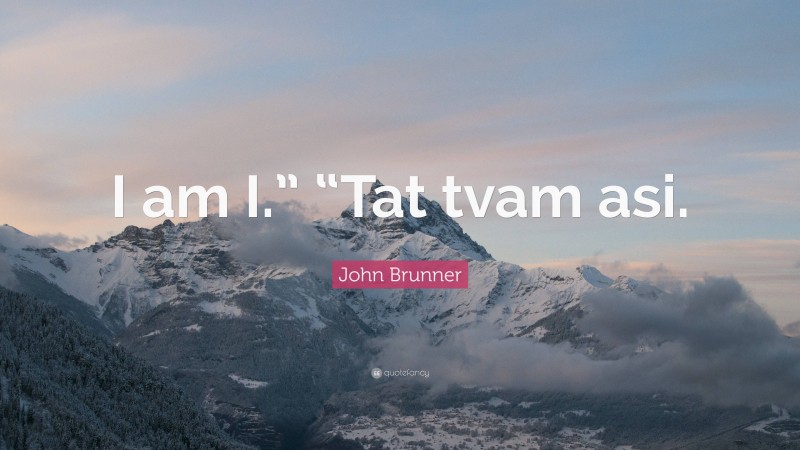 John Brunner Quote: “I am I.” “Tat tvam asi.”