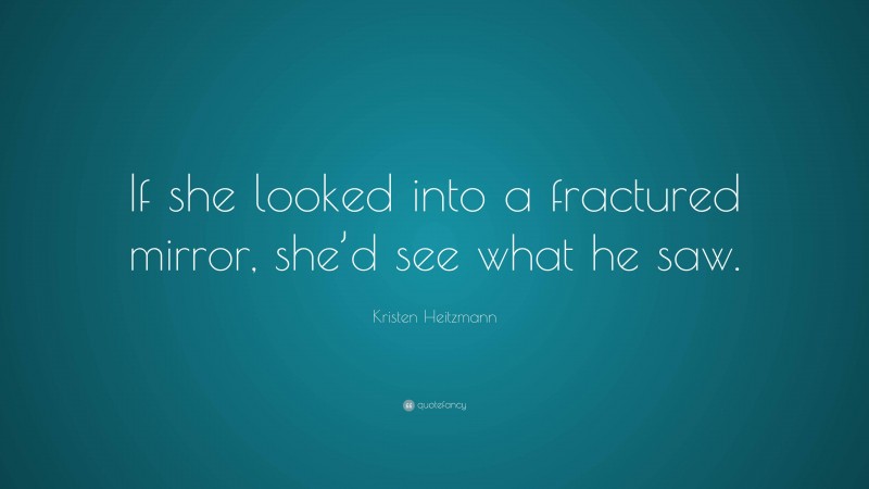 Kristen Heitzmann Quote: “If she looked into a fractured mirror, she’d see what he saw.”