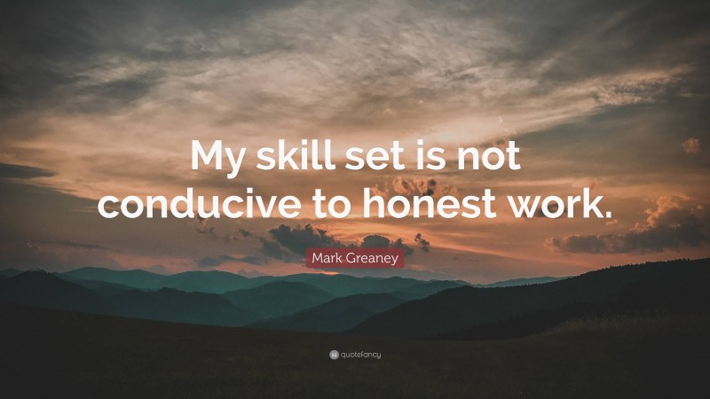 Mark Greaney Quote: “My skill set is not conducive to honest work.”