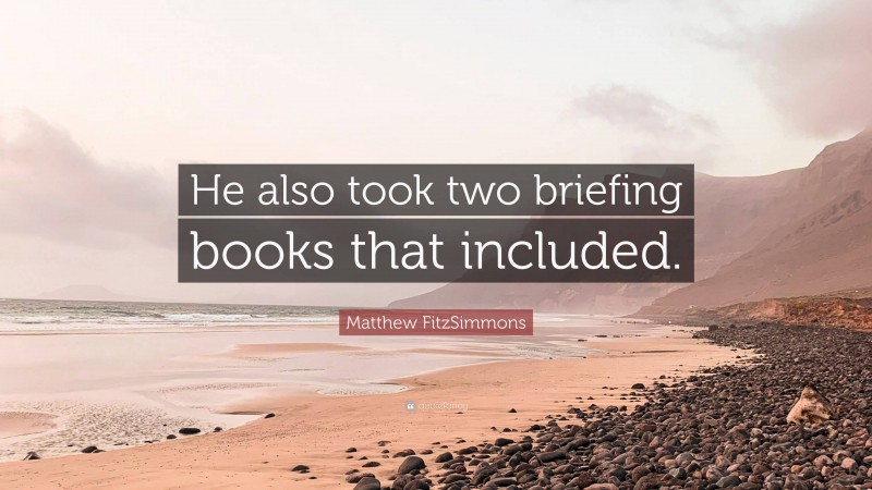 Matthew FitzSimmons Quote: “He also took two briefing books that included.”