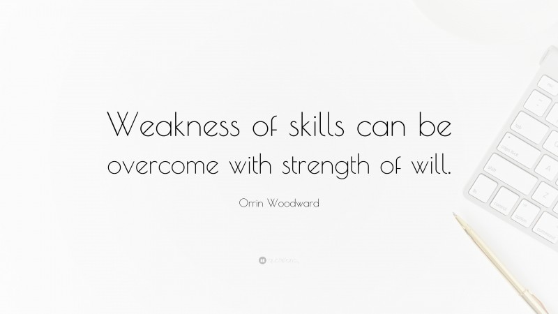 Orrin Woodward Quote: “Weakness of skills can be overcome with strength of will.”