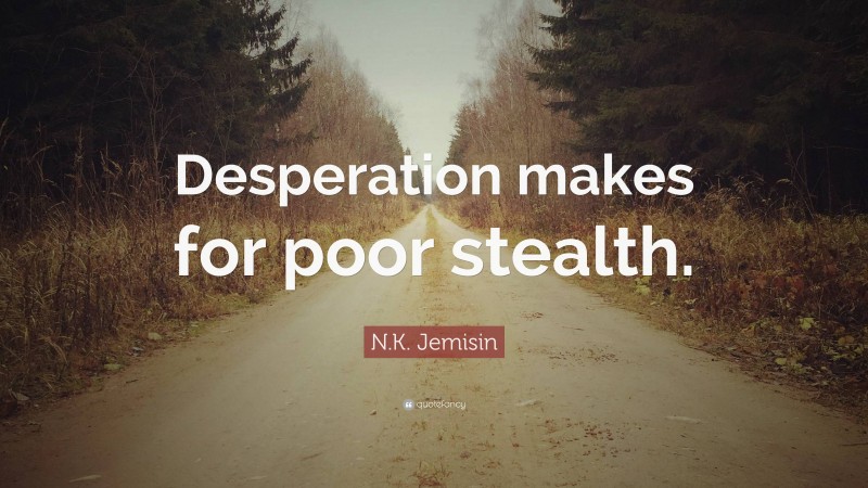N.K. Jemisin Quote: “Desperation makes for poor stealth.”