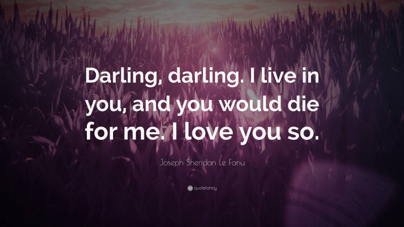 Joseph Sheridan Le Fanu Quote: “Darling, darling. I live in you, and you would die for me. I love you so.”