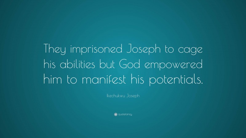 Ikechukwu Joseph Quote: “They imprisoned Joseph to cage his abilities but God empowered him to manifest his potentials.”