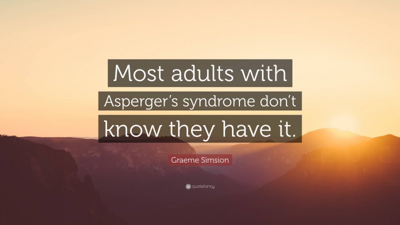 Graeme Simsion Quote: “Most adults with Asperger’s syndrome don’t know they have it.”